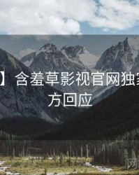 【新鲜】含羞草影视官网独家爆料官方回应