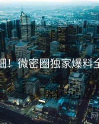 超详细！微密圈独家爆料全记录