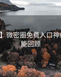 【爆点】微密圈免费入口神级操作高能回顾