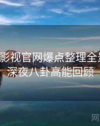 含羞草影视官网爆点整理全景复盘：深夜八卦高能回顾