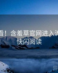 冲浪必看！含羞草官网进入流程复盘快闪阅读