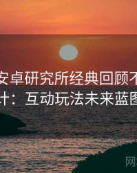 含羞草安卓研究所经典回顾不完全统计：互动玩法未来蓝图