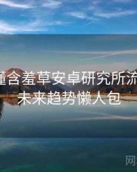 一文读懂含羞草安卓研究所流程复盘，未来趋势懒人包