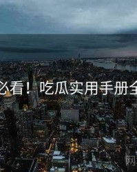 冲浪必看！吃瓜实用手册全流程