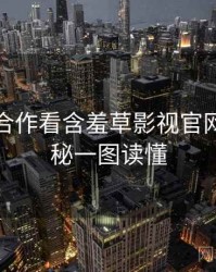 从跨界合作看含羞草影视官网幕后揭秘一图读懂