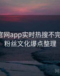 含羞草官网app实时热搜不完全统计：粉丝文化爆点整理