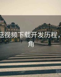 揭秘蘑菇视频下载开发历程，独家视角