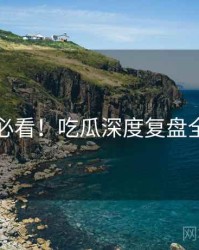 冲浪必看！吃瓜深度复盘全纪实