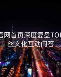 微密圈官网首页深度复盘TOP10，粉丝文化互动问答