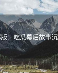 图解版：吃瓜幕后故事沉浸版