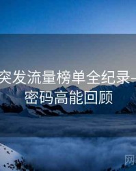吃瓜51突发流量榜单全纪录——流量密码高能回顾