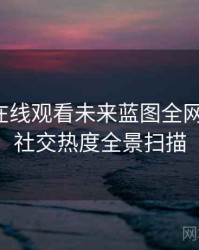 汤头条在线观看未来蓝图全网热议榜，社交热度全景扫描