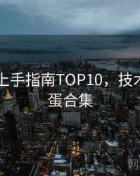 吃瓜51上手指南TOP10，技术拆解彩蛋合集