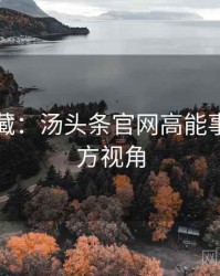 粉丝必藏：汤头条官网高能事件非官方视角