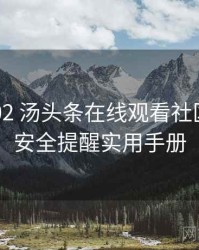 2024-02 汤头条在线观看社区热议：安全提醒实用手册
