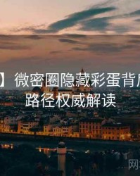 【硬核】微密圈隐藏彩蛋背后的成长路径权威解读