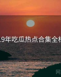 2019年吃瓜热点合集全档案