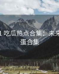 2017-11 吃瓜热点合集：未来趋势彩蛋合集