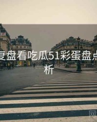 从深度复盘看吃瓜51彩蛋盘点深度解析