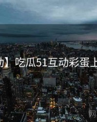 【互动】吃瓜51互动彩蛋上分秘籍