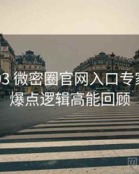 2020-03 微密圈官网入口专家点评：爆点逻辑高能回顾