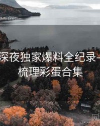 吃瓜51深夜独家爆料全纪录——热门梳理彩蛋合集