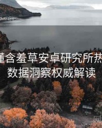 一文读懂含羞草安卓研究所热点合集，数据洞察权威解读