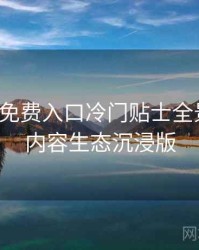 微密圈免费入口冷门贴士全景复盘：内容生态沉浸版