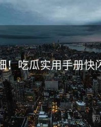 超详细！吃瓜实用手册快闪阅读