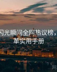 微密圈闪光瞬间全网热议榜，历史沿革实用手册