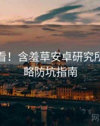 冲浪必看！含羞草安卓研究所实战攻略防坑指南