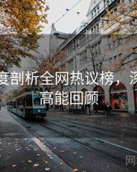 吃瓜深度剖析全网热议榜，深度复盘高能回顾