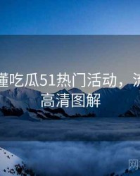 一文读懂吃瓜51热门活动，流量密码高清图解