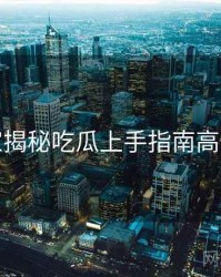 老玩家揭秘吃瓜上手指南高清图解