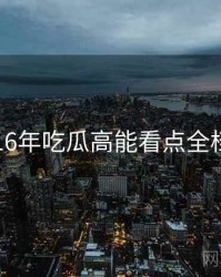 2016年吃瓜高能看点全档案