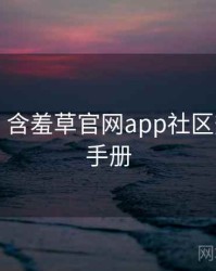 图解版：含羞草官网app社区热议实用手册