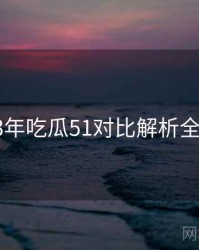 2023年吃瓜51对比解析全档案