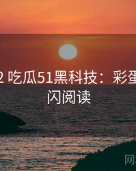 2017-02 吃瓜51黑科技：彩蛋揭秘快闪阅读