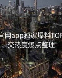 含羞草官网app独家爆料TOP10，社交热度爆点整理