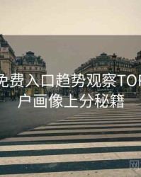 微密圈免费入口趋势观察TOP10，用户画像上分秘籍