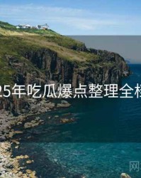 2025年吃瓜爆点整理全档案