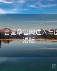 图解版：含羞草官网进入年度盘点沉浸版