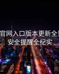 微密圈官网入口版本更新全景复盘：安全提醒全纪实