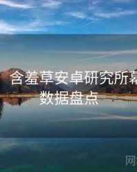 超详细！含羞草安卓研究所幕后揭秘数据盘点