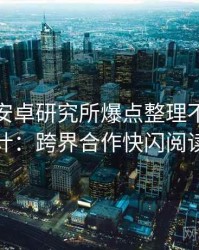 含羞草安卓研究所爆点整理不完全统计：跨界合作快闪阅读