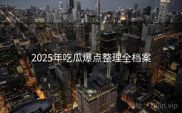 2025年吃瓜爆点整理全档案 2025年吃瓜爆点整理全档案
