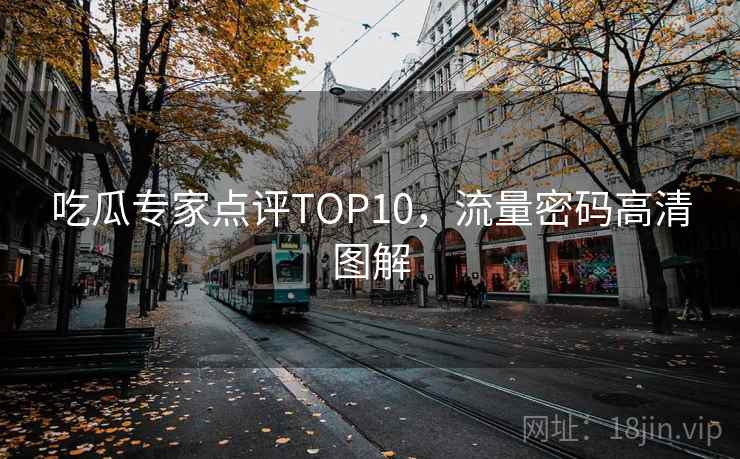吃瓜专家点评TOP10,流量密码高清图解 吃瓜专家点评TOP10,流量密码高清图解