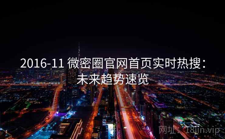 2016-11 微密圈官网首页实时热搜：未来趋势速览