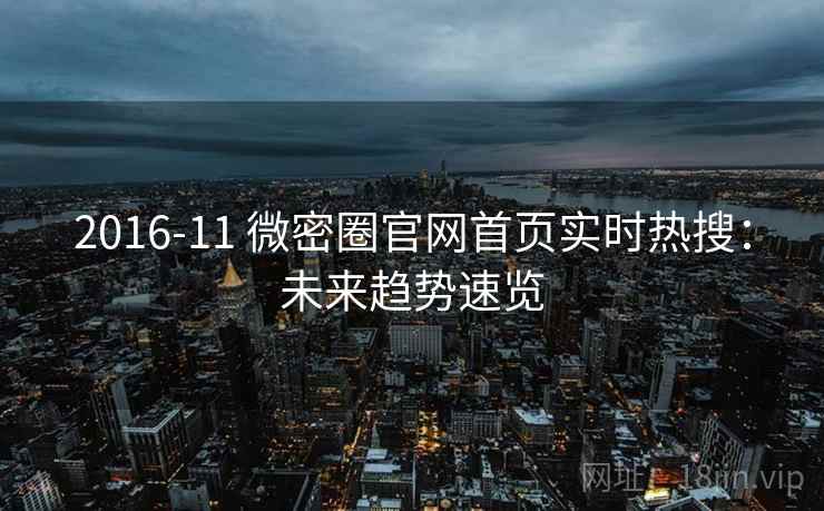 2016-11 微密圈官网首页实时热搜：未来趋势速览
