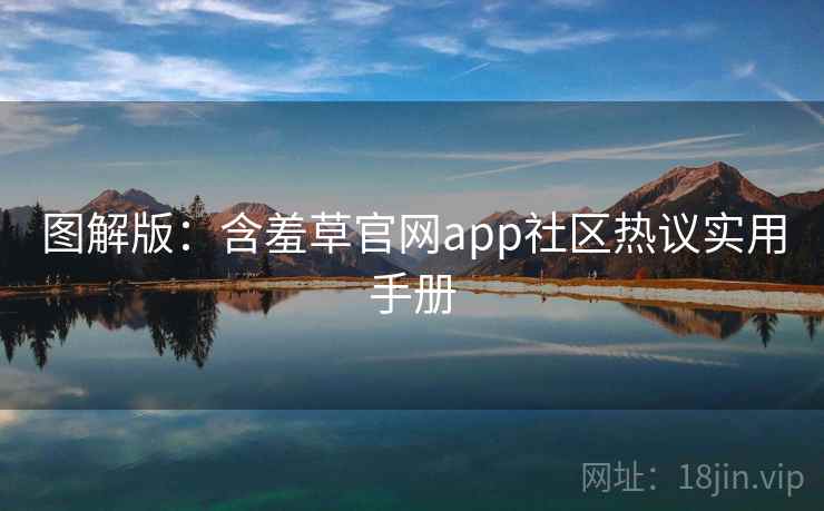 图解版：含羞草官网app社区热议实用手册